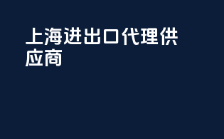 上海进出口代理供应商