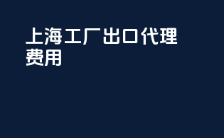 上海工厂出口代理费用
