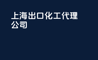 上海出口化工代理公司