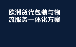 欧洲货代包装与物流服务一体化方案
