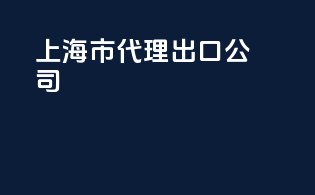 上海市代理出口公司