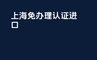 上海免办理3c认证进口