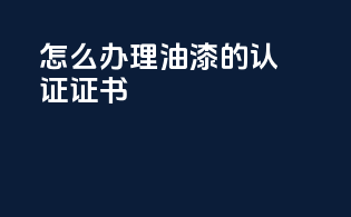 怎么办理油漆的3c认证证书