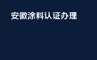 安徽涂料3c认证办理
