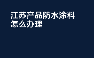 江苏3c产品防水涂料怎么办理