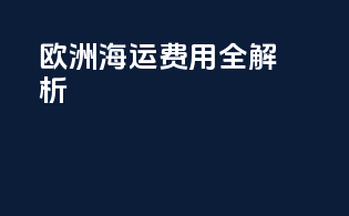 欧洲海运费用全解析