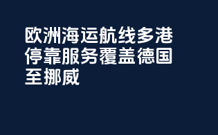 欧洲海运航线：多港停靠服务，覆盖德国至挪威
