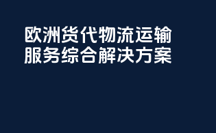 欧洲货代物流运输服务综合解决方案