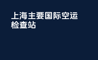 上海主要国际空运检查站
