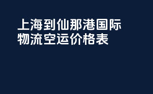 上海到仙那港国际物流空运价格表