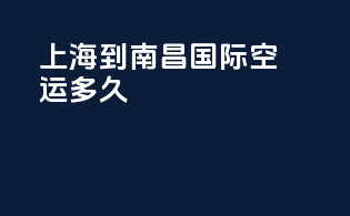 上海到南昌国际空运多久