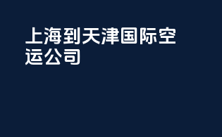 上海到天津国际空运公司