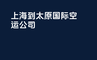 上海到太原国际空运公司