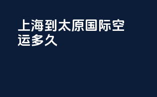 上海到太原国际空运多久
