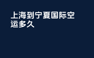 上海到宁夏国际空运多久