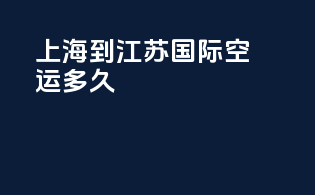 上海到江苏国际空运多久