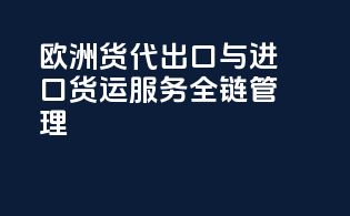 欧洲货代出口与进口货运服务全链管理