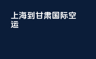上海到甘肃国际空运