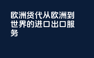 欧洲货代：从欧洲到世界的进口出口服务
