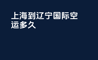 上海到辽宁国际空运多久