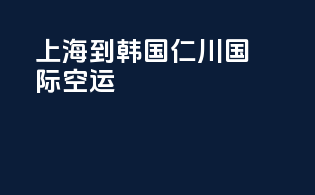 上海到韩国仁川国际空运