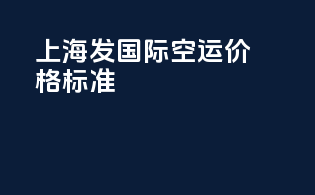 上海发国际空运价格标准