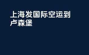 上海发国际空运到卢森堡