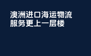 澳洲进口海运，物流服务更上一层楼