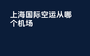 上海国际空运从哪个机场