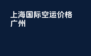 上海国际空运价格广州