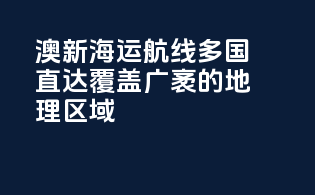 澳新海运航线：多国直达，覆盖广袤的地理区域