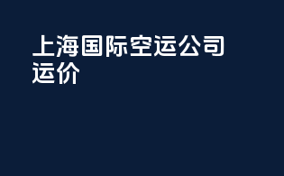 上海国际空运公司运价