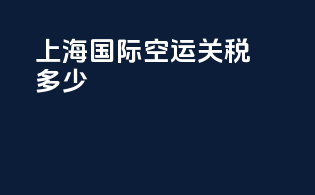 上海国际空运关税多少