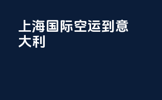 上海国际空运到意大利