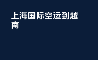 上海国际空运到越南