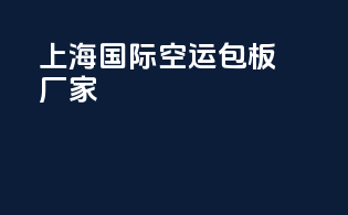 上海国际空运包板厂家