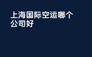 上海国际空运哪个公司好