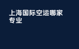 上海国际空运哪家专业