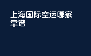 上海国际空运哪家靠谱