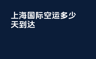 上海国际空运多少天到达