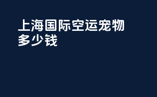 上海国际空运宠物多少钱