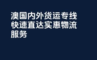 澳国内外货运专线，快速直达，实惠物流服务！