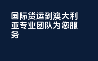 国际货运到澳大利亚，专业团队为您服务！