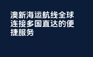 澳新海运航线：全球连接，多国直达的便捷服务