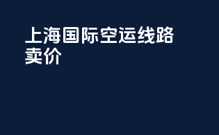 上海国际空运线路卖价
