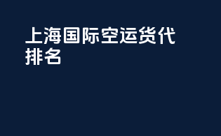 上海国际空运货代排名