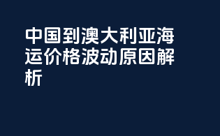 中国到澳大利亚海运价格波动原因解析