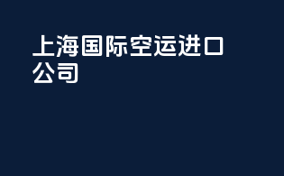 上海国际空运进口公司