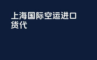 上海国际空运进口货代