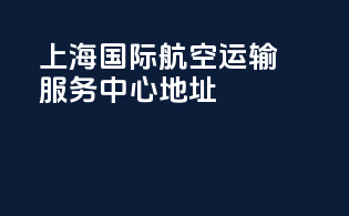 上海国际航空运输服务中心地址